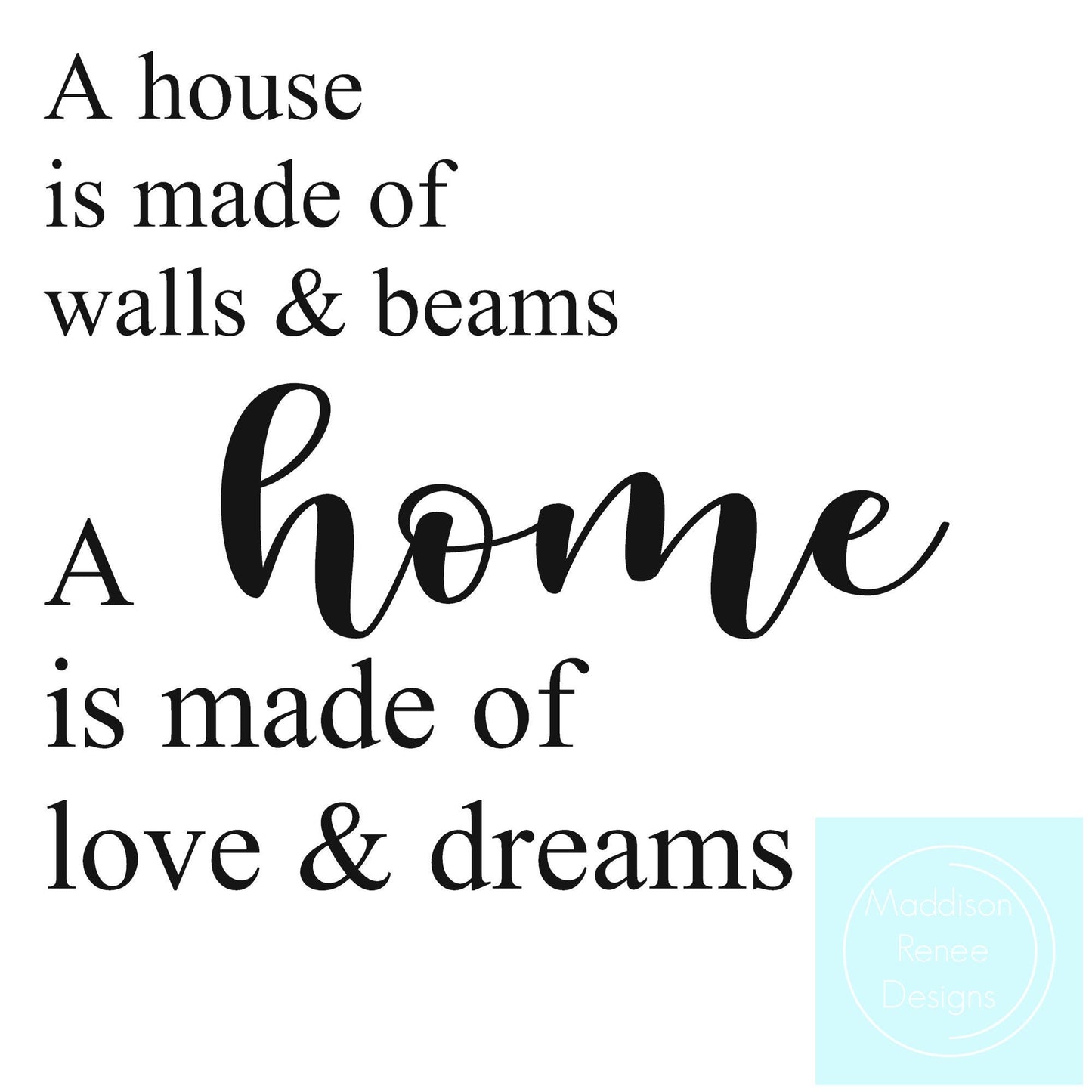 A House is Made of Walls and Beams, A Home is Made of Love and Dreams. PNG/SVG Digital File